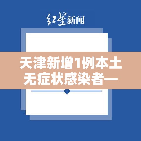 天津新增1例本土无症状感染者—(天津新增一例无症状感染) 天津新增1例本土无症状感染者—(天津新增一例无症状感染)