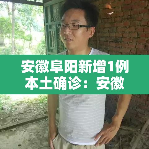 安徽阜阳新增1例本土确诊：安徽阜阳确诊一例最新报道