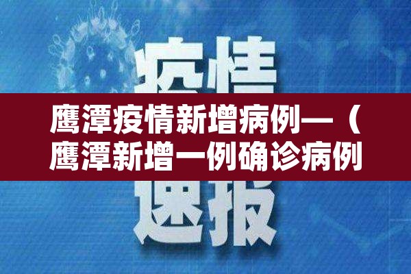 鹰潭疫情新增病例—（鹰潭新增一例确诊病例情况公布）