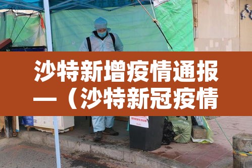 沙特新增疫情通报—（沙特新冠疫情最新）