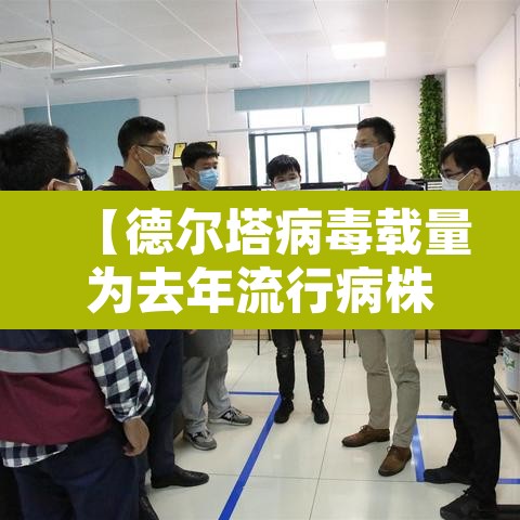 【德尔塔病毒载量为去年流行病株千倍·德尔塔病毒增长趋势】