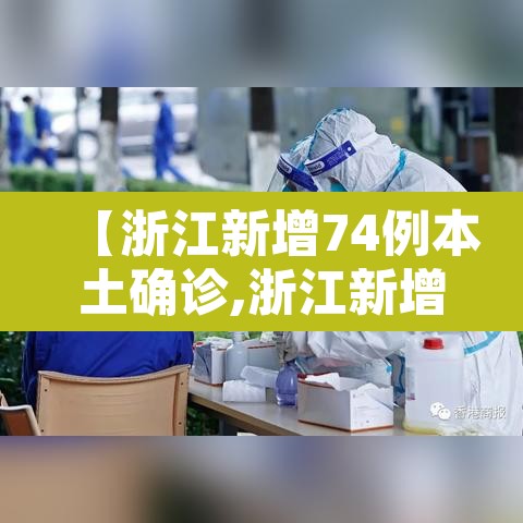 【浙江新增74例本土确诊,浙江新增新冠本土一例】 【浙江新增74例本土确诊,浙江新增新冠本土一例】