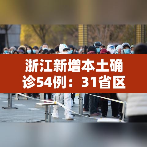 浙江新增本土确诊54例：31省区市新增55例确诊病例,浙江新增1例本土病例