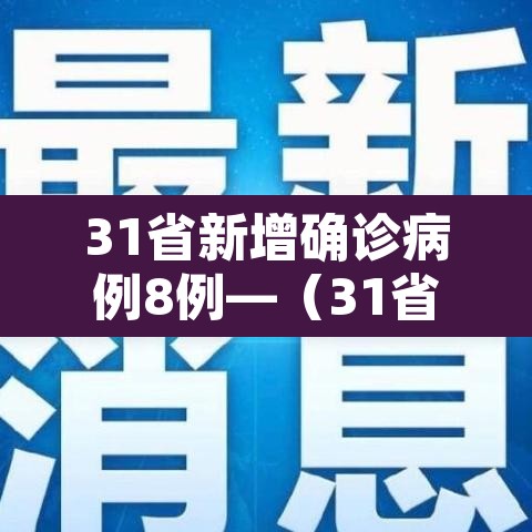 31省新增确诊病例8例—(31省新增确诊情况) 31省新增确诊病例8例—(31省新增确诊情况)