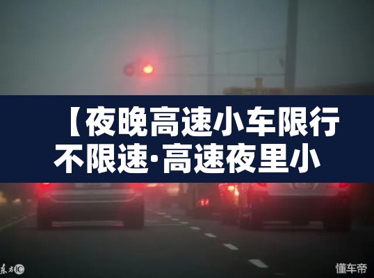 【夜晚高速小车限行不限速·高速夜里小汽车限行吗】 【夜晚高速小车限行不限速·高速夜里小汽车限行吗】