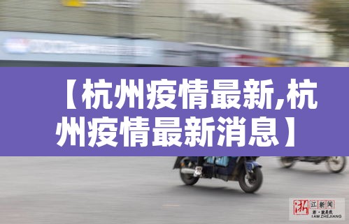 【杭州疫情最新,杭州疫情最新消息】 【杭州疫情最新,杭州疫情最新消息】
