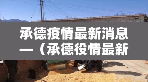 承德疫情最新消息—(承德役情最新消息) 承德疫情最新消息—(承德役情最新消息)