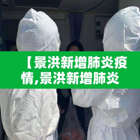 【景洪新增肺炎疫情,景洪新增肺炎疫情最新消息】 【景洪新增肺炎疫情,景洪新增肺炎疫情最新消息】