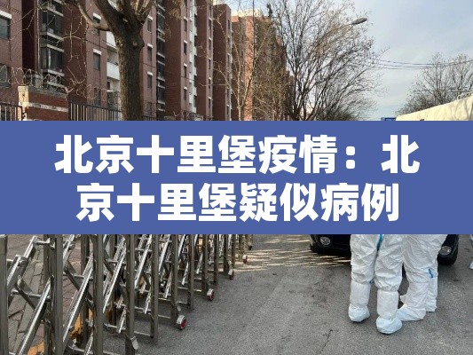 北京十里堡疫情：北京十里堡疑似病例轨迹
