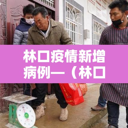 林口疫情新增病例—(林囗县疫情) 林口疫情新增病例—(林囗县疫情)