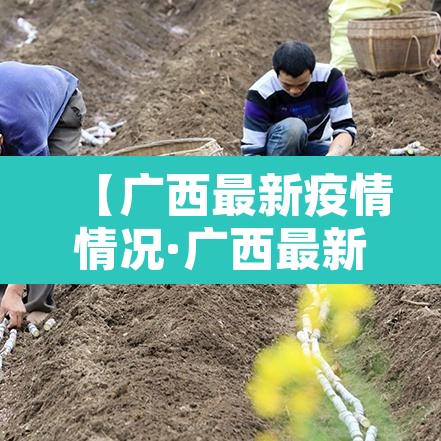 【广西最新疫情情况·广西最新疫情情况通报】