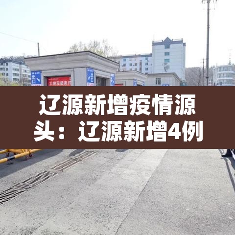 辽源新增疫情源头:辽源新增4例本土确诊病例 辽源新增疫情源头:辽源新增4例本土确诊病例