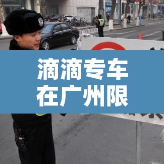 滴滴专车在广州限行:滴滴车主在广州外地车牌可以接单吗 滴滴专车在广州限行:滴滴车主在广州外地车牌可以接单吗