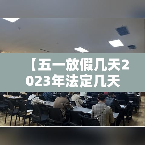 【五一放假几天2023年法定几天,2121年五一放假安排】