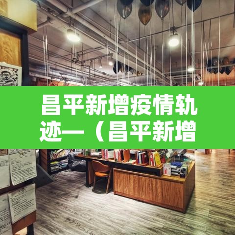 昌平新增疫情轨迹—（昌平新增疫情轨迹图）
