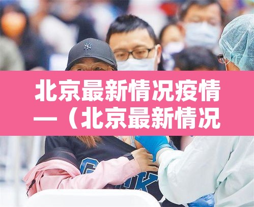 北京最新情况疫情—（北京最新情况疫情通报）