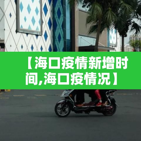 【海口疫情新增时间,海口疫情况】 【海口疫情新增时间,海口疫情况】
