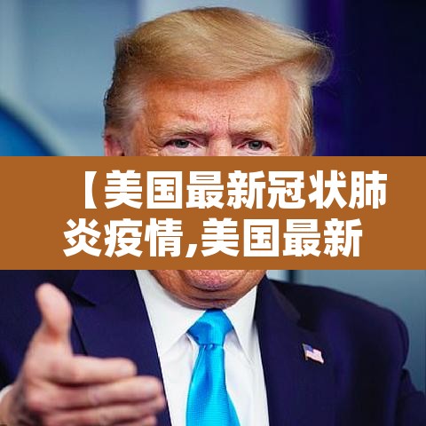 【美国最新冠状肺炎疫情,美国最新冠状肺炎疫情最新消息】 【美国最新冠状肺炎疫情,美国最新冠状肺炎疫情最新消息】