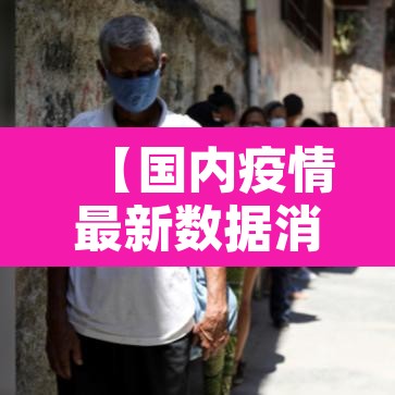 【国内疫情最新数据消息,国内疫情最新情况最新消息今天】