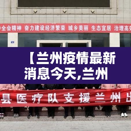 【兰州疫情最新消息今天,兰州疫情最新消息行动轨迹】