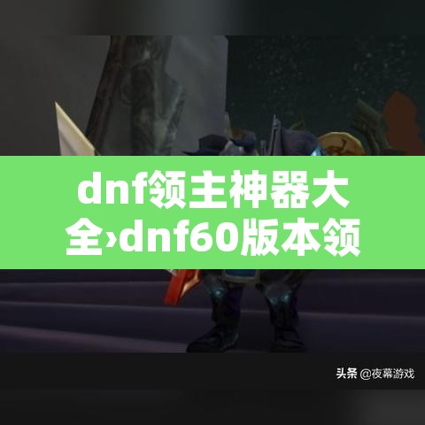 dnf领主神器大全›dnf60版本领主神器 dnf领主神器大全›dnf60版本领主神器