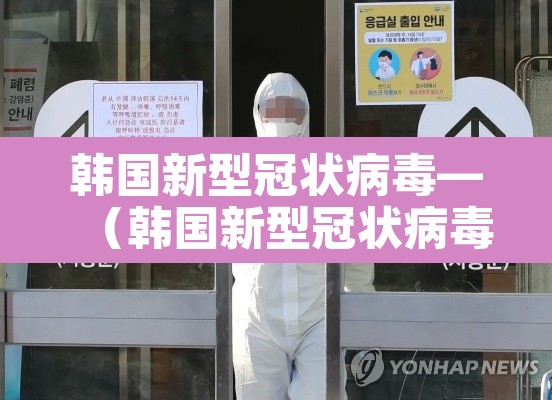 韩国新型冠状病毒—(韩国新型冠状病毒最新消息) 韩国新型冠状病毒—(韩国新型冠状病毒最新消息)