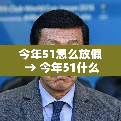 今年51怎么放假 → 今年51什么时候放假 今年51怎么放假 → 今年51什么时候放假