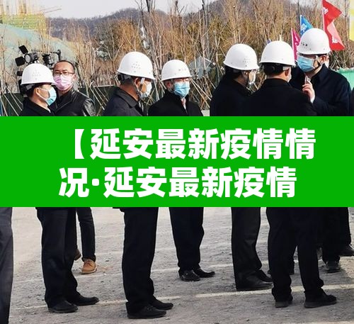 【延安最新疫情情况·延安最新疫情情况最新消息】 【延安最新疫情情况·延安最新疫情情况最新消息】