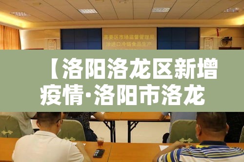 【洛阳洛龙区新增疫情·洛阳市洛龙区疫情防控指挥部】