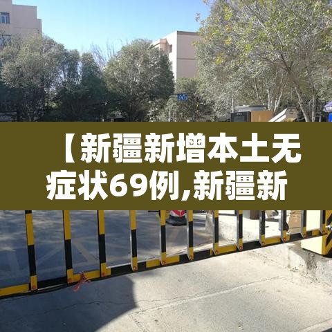 【新疆新增本土无症状69例,新疆新增确诊病例5例 无症状感染者8例】 【新疆新增本土无症状69例,新疆新增确诊病例5例 无症状感染者8例】