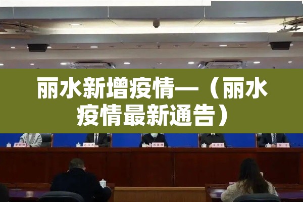 丽水新增疫情—（丽水疫情最新通告）