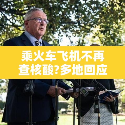 乘火车飞机不再查核酸?多地回应›现在坐飞机火车都要核酸检测吗?