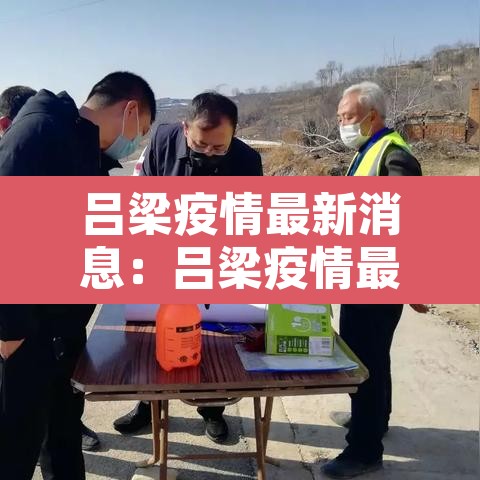 吕梁疫情最新消息:吕梁疫情最新政策 吕梁疫情最新消息:吕梁疫情最新政策