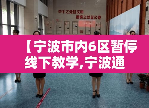 【宁波市内6区暂停线下教学,宁波通知明天停课】 【宁波市内6区暂停线下教学,宁波通知明天停课】