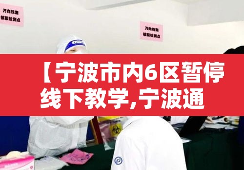 【宁波市内6区暂停线下教学,宁波通知明天停课】 【宁波市内6区暂停线下教学,宁波通知明天停课】