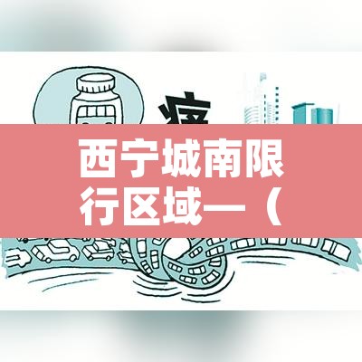 西宁城南限行区域—(西宁限行不限行) 西宁城南限行区域—(西宁限行不限行)