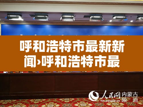 呼和浩特市最新新闻›呼和浩特市最新新闻消息