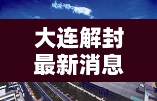 大连解封最新消息:大连解除疫情封闭通告最新 大连解封最新消息:大连解除疫情封闭通告最新