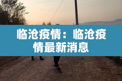 临沧疫情:临沧疫情最新消息 临沧疫情:临沧疫情最新消息