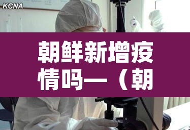 朝鲜新增疫情吗—(朝鲜新冠疫情确诊几例)