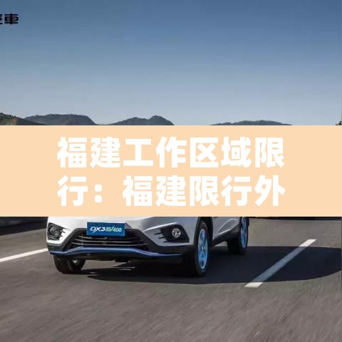 福建工作区域限行:福建限行外地车吗 福建工作区域限行:福建限行外地车吗
