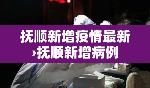 抚顺新增疫情最新›抚顺新增病例