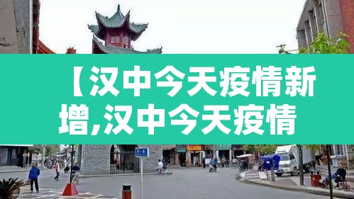 【汉中今天疫情新增,汉中今天疫情新增情况】 【汉中今天疫情新增,汉中今天疫情新增情况】