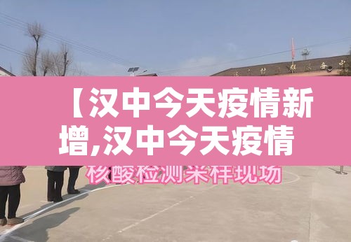 【汉中今天疫情新增,汉中今天疫情新增情况】 【汉中今天疫情新增,汉中今天疫情新增情况】