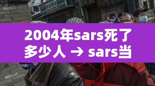 2004年sars死了多少人 → sars当年的死亡率是多少 2004年sars死了多少人 → sars当年的死亡率是多少