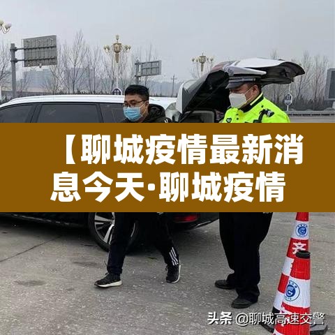 【聊城疫情最新消息今天·聊城疫情最新消息2021】 【聊城疫情最新消息今天·聊城疫情最新消息2021】