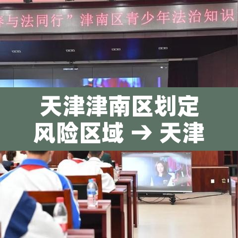 天津津南区划定风险区域 → 天津市津南疫情是几级风险 天津津南区划定风险区域 → 天津市津南疫情是几级风险