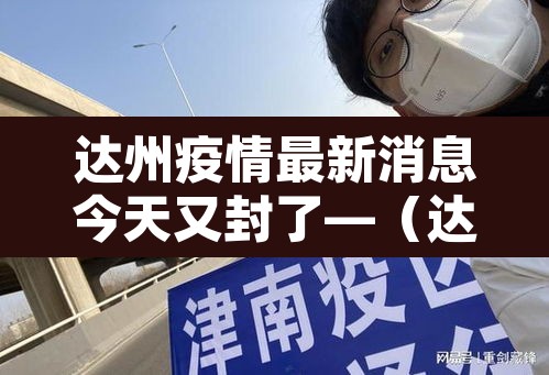 达州疫情最新消息今天又封了—(达州疫情实时动态)