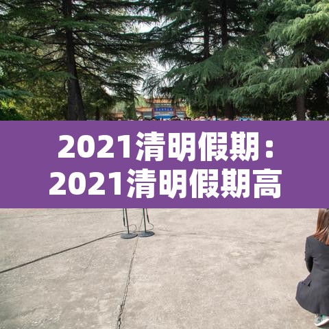 2021清明假期:2021清明假期高速公路免费到几号 2021清明假期:2021清明假期高速公路免费到几号