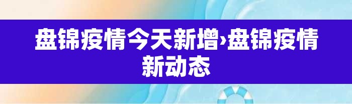 盘锦疫情今天新增›盘锦疫情新动态